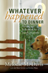 Whatever Happened to Dinner?: Recipes and Reflections for Family Mealtime