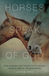 Horses Speak of God: How Horses Can Teach Us to Listen and be Transformed