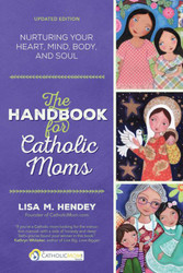 The Handbook for Catholic Moms: Nurturing Your Heart, Mind, Body, and Soul 