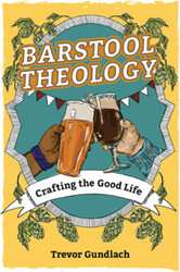 Barstool Theology: Crafting the Good Life  