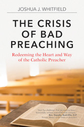 The Crisis of Bad Preaching: Redeeming the Heart and Way of the Catholic Preacher 