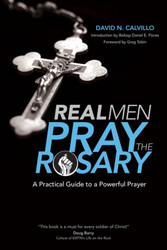 Real Men Pray the Rosary: A Practical Guide to a Powerful Prayer 