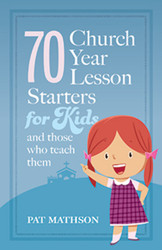 70 Church Year Lesson Starters for Kids: and Those who Teach Them