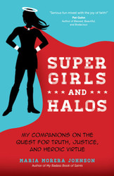 Super Girls and Halos: My Companions on the Quest for Truth, Justice, and Heroic Virtue 