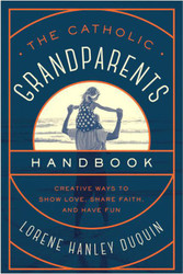 The Catholic Grandparents Handbook: Creative Ways to Show Love, Share Faith, and Have Fun