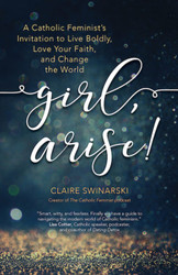 Girl, Arise!: A Catholic Feminist's Invitation to Live Boldly, Love Your Faith, and Change the World 