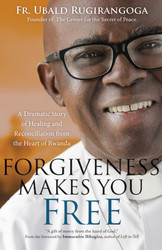 Forgiveness Makes You Free: A Dramatic Story of Healing and Reconciliation from the Heart of Rwanda 