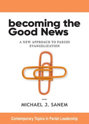 Becoming the Good News: A New Approach to Parish Evangelization